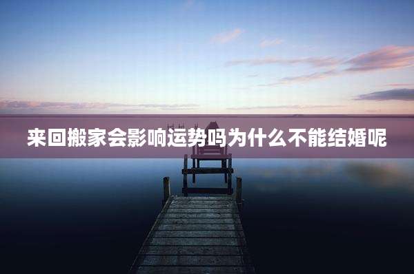 来回搬家会影响运势吗为什么不能结婚呢