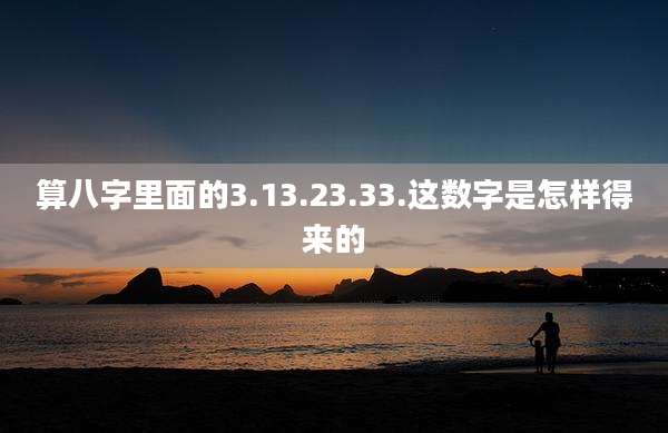 算八字里面的3.13.23.33.这数字是怎样得来的