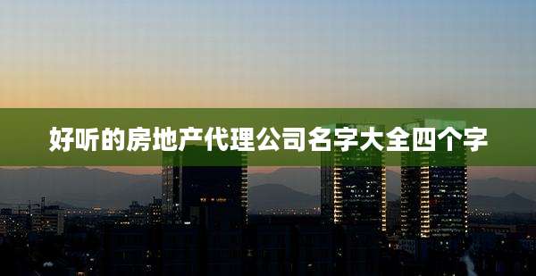 好听的房地产代理公司名字大全四个字