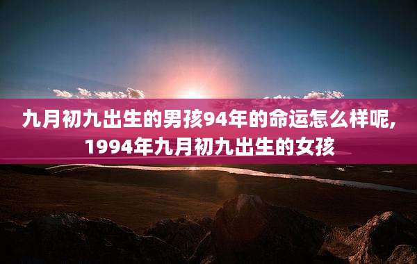 九月初九出生的男孩94年的命运怎么样呢,1994年九月初九出生的女孩