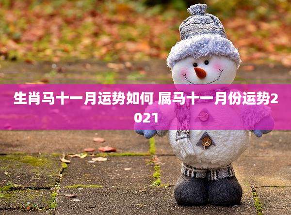 生肖马十一月运势如何 属马十一月份运势2021