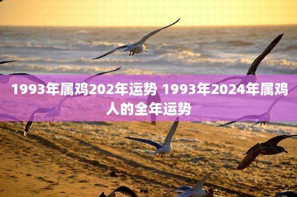 1993年属鸡202年运势 1993年2024年属鸡人的全年运势