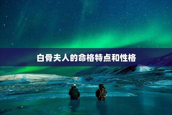 白骨夫人的命格特点和性格