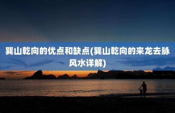 巽山乾向的优点和缺点(巽山乾向的来龙去脉风水详解)
