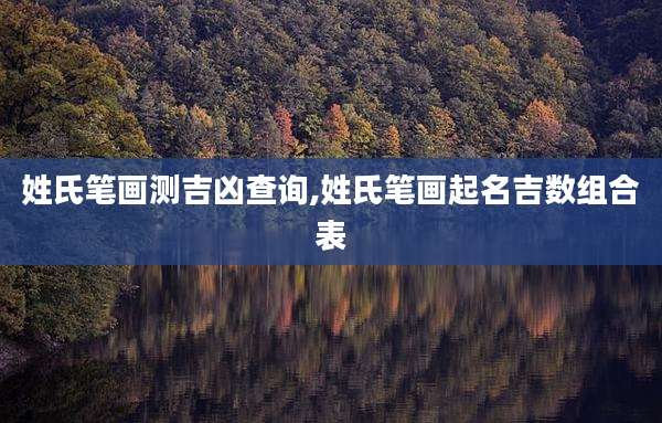 姓氏笔画测吉凶查询,姓氏笔画起名吉数组合表
