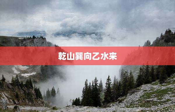 乾山巽向乙水来