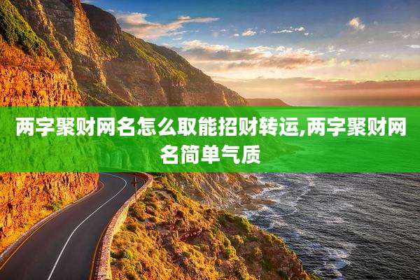 两字聚财网名怎么取能招财转运,两字聚财网名简单气质