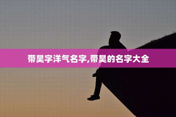 带昊字洋气名字,带昊的名字大全