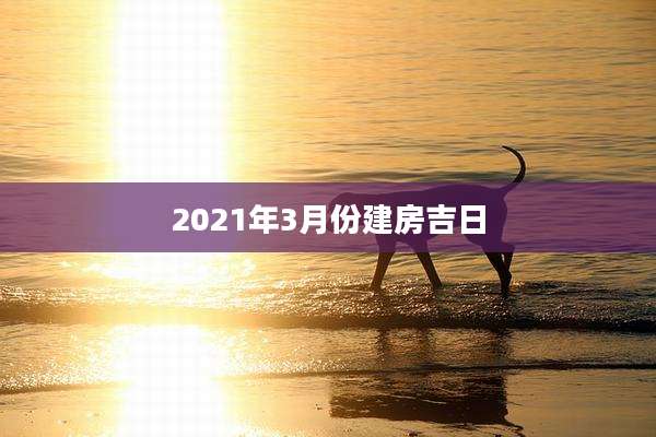 2021年3月份建房吉日