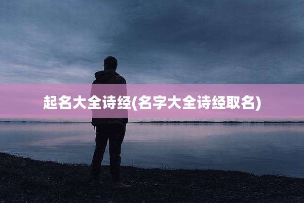 起名大全诗经(名字大全诗经取名)