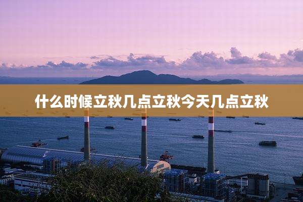 什么时候立秋几点立秋今天几点立秋