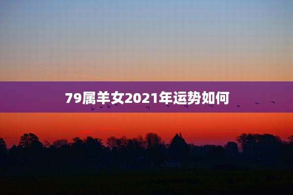 79属羊女2021年运势如何