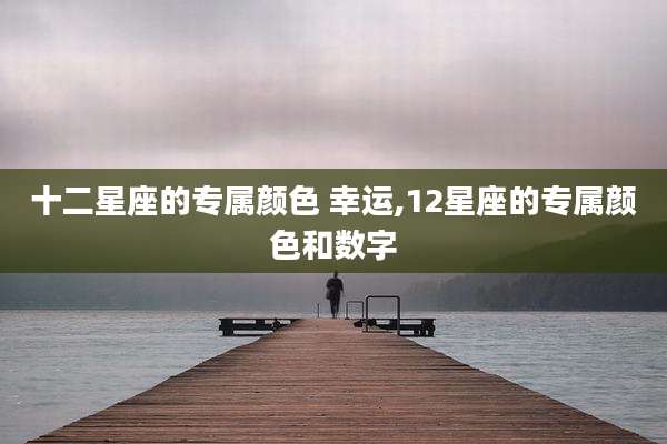 十二星座的专属颜色 幸运,12星座的专属颜色和数字