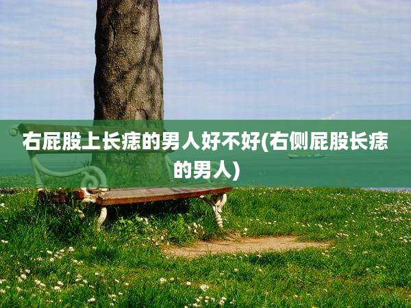 右屁股上长痣的男人好不好(右侧屁股长痣的男人)