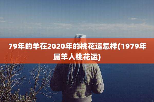 79年的羊在2020年的桃花运怎样(1979年属羊人桃花运)