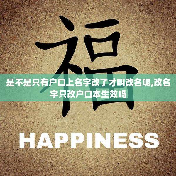 是不是只有户口上名字改了才叫改名呢,改名字只改户口本生效吗