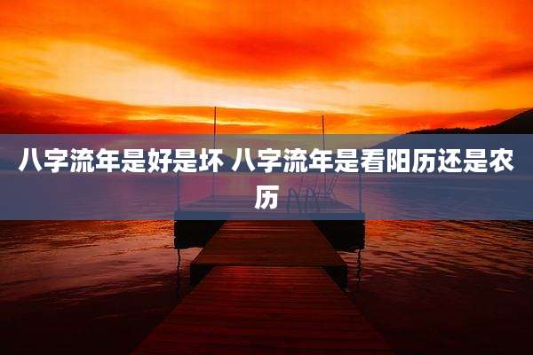 八字流年是好是坏 八字流年是看阳历还是农历