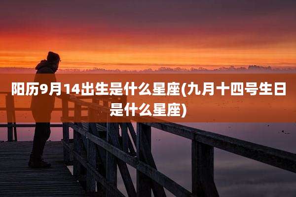 阳历9月14出生是什么星座(九月十四号生日是什么星座)