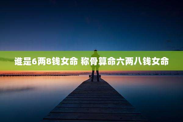 谁是6两8钱女命 称骨算命六两八钱女命