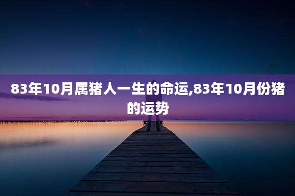 83年10月属猪人一生的命运,83年10月份猪的运势