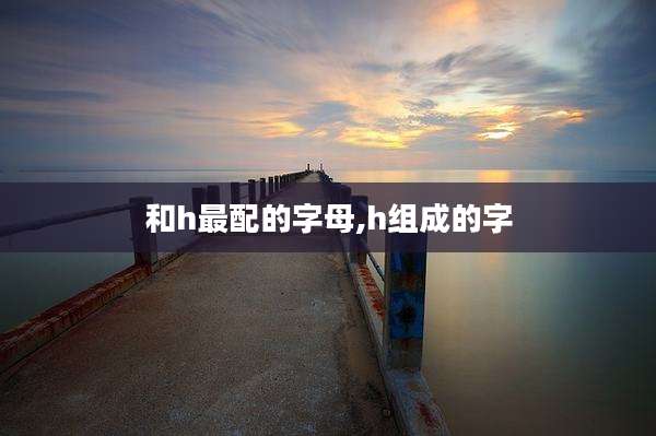和h最配的字母,h组成的字