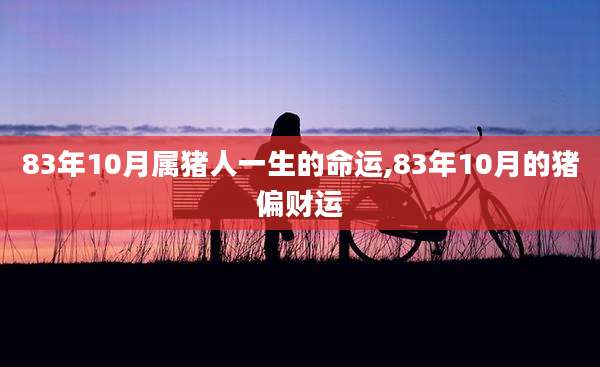 83年10月属猪人一生的命运,83年10月的猪偏财运
