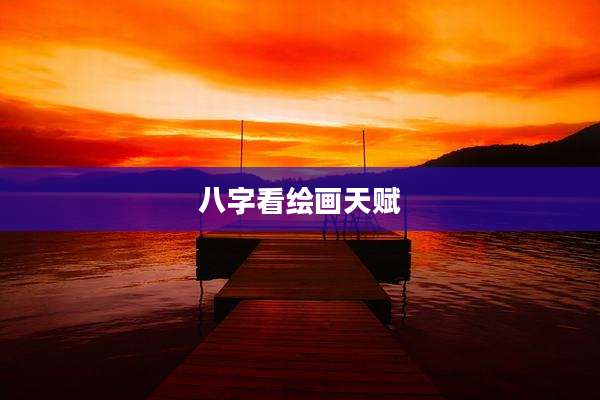 八字看绘画天赋