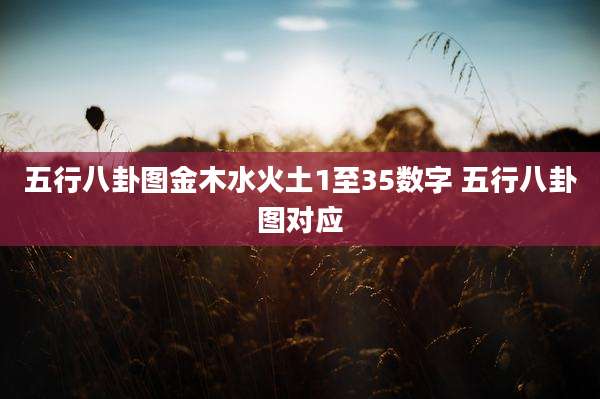 五行八卦图金木水火土1至35数字 五行八卦图对应