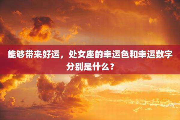 能够带来好运，处女座的幸运色和幸运数字分别是什么？