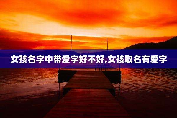 女孩名字中带爱字好不好,女孩取名有爱字