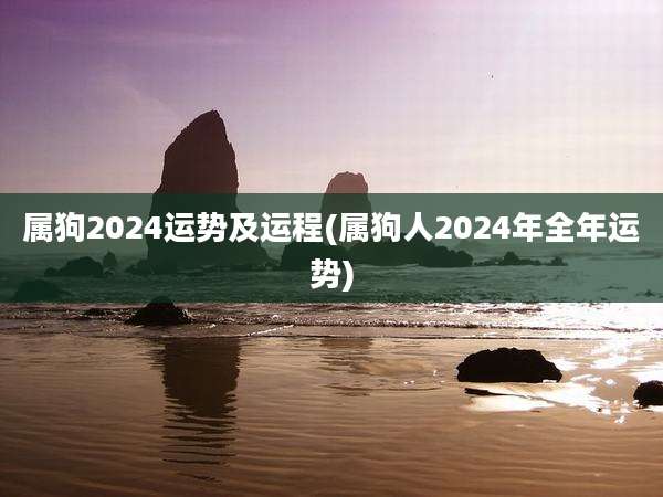 属狗2024运势及运程(属狗人2024年全年运势)