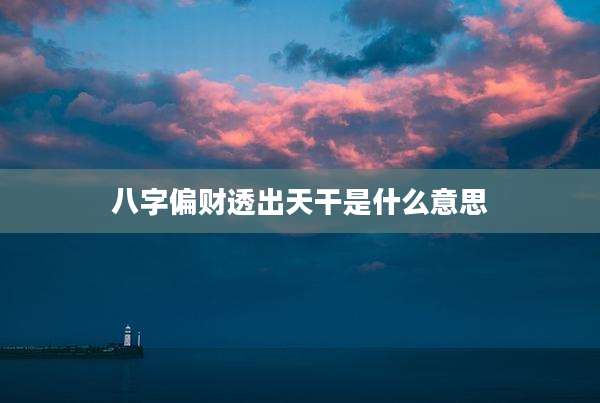 八字偏财透出天干是什么意思