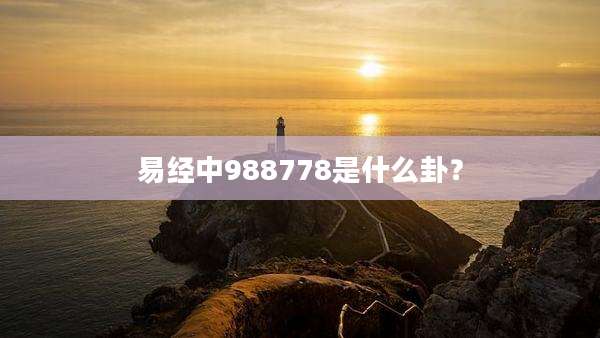 易经中988778是什么卦?