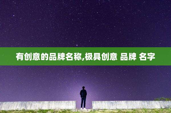 有创意的品牌名称,极具创意 品牌 名字