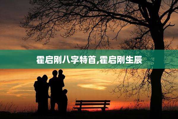 霍启刚八字特首,霍启刚生辰