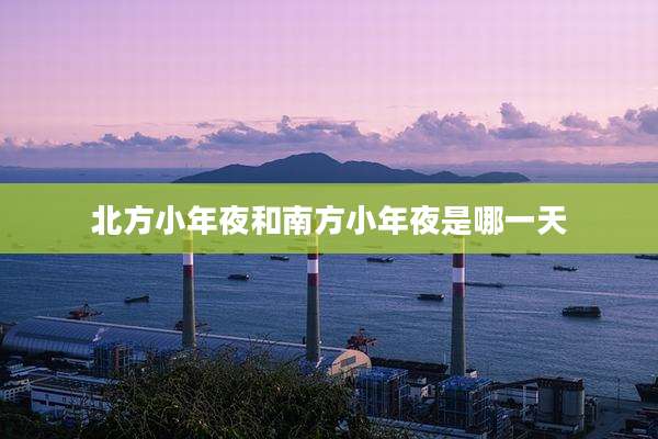 北方小年夜和南方小年夜是哪一天