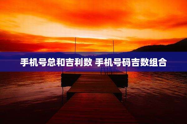 手机号总和吉利数 手机号码吉数组合