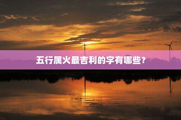 五行属火最吉利的字有哪些?