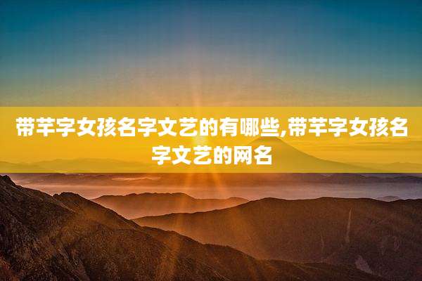 带芊字女孩名字文艺的有哪些,带芊字女孩名字文艺的网名