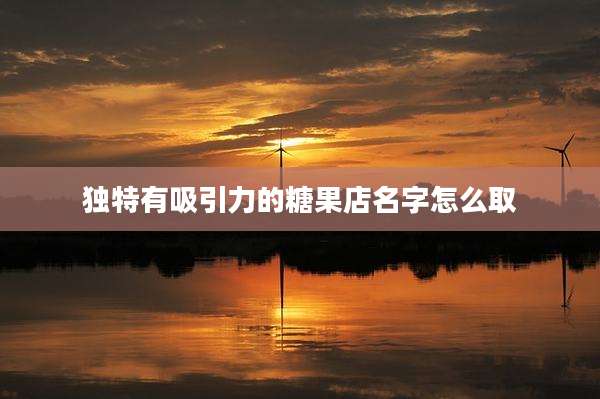 独特有吸引力的糖果店名字怎么取