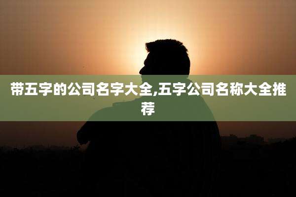 带五字的公司名字大全,五字公司名称大全推荐