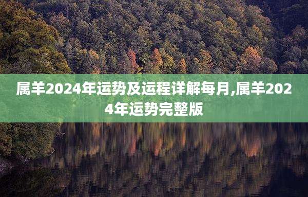 属羊2024年运势及运程详解每月,属羊2024年运势完整版