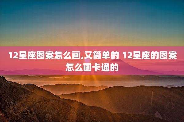 12星座图案怎么画,又简单的 12星座的图案怎么画卡通的