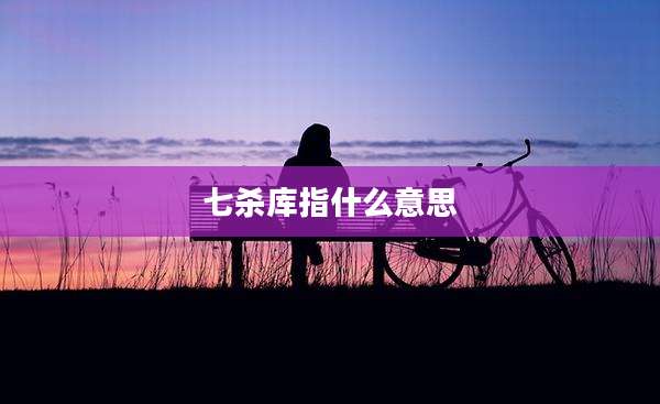 七杀库指什么意思