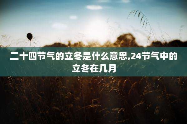 二十四节气的立冬是什么意思,24节气中的立冬在几月