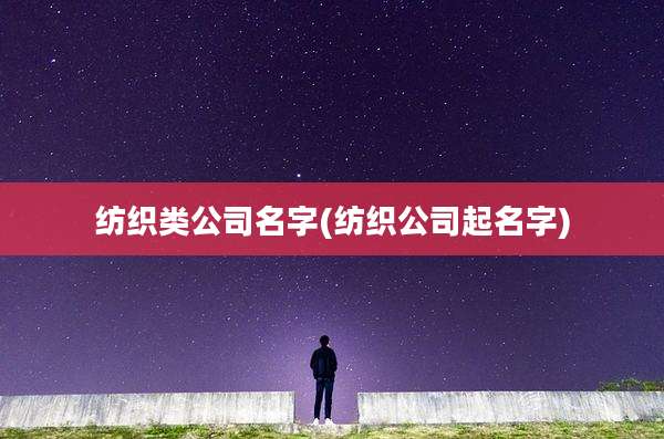 纺织类公司名字(纺织公司起名字)