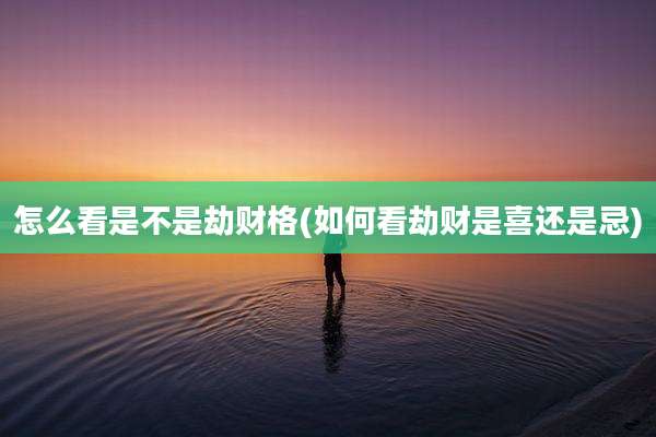 怎么看是不是劫财格(如何看劫财是喜还是忌)