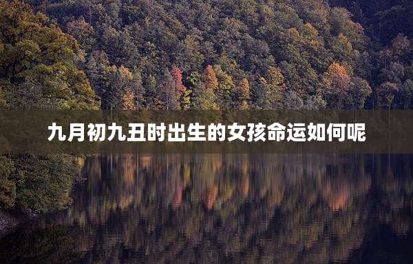 九月初九丑时出生的女孩命运如何呢