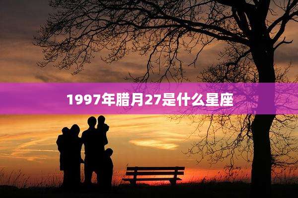 1997年腊月27是什么星座