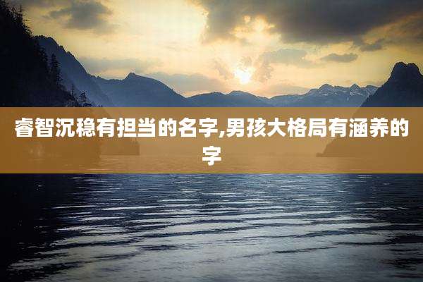 睿智沉稳有担当的名字,男孩大格局有涵养的字